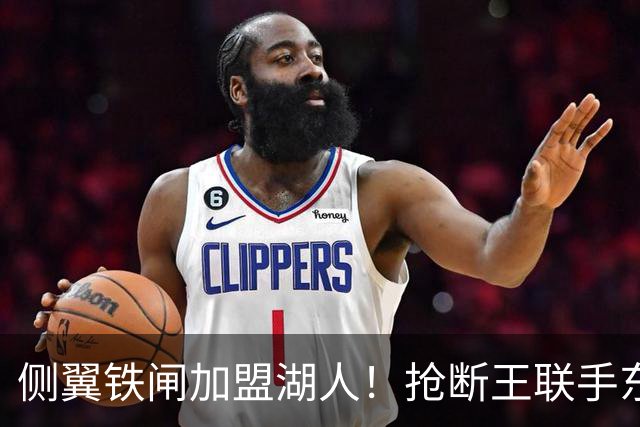 侧翼铁闸加盟湖人！抢断王联手东契奇！直接改变NBA格局