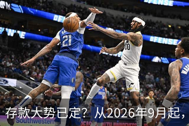 存款大势已定？从2026年9月起，银行储蓄市场或有四大新动向