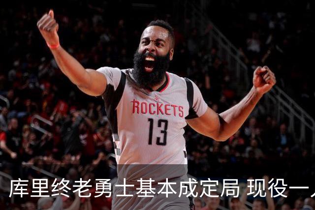 库里终老勇士基本成定局 现役一人一城还有几人坚守？